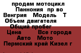 продам мотоцикл “Паннония“ пр-во Венгрия › Модель ­ Т-5 › Объем двигателя ­ 250 › Общий пробег ­ 100 › Цена ­ 30 - Все города Авто » Мото   . Пермский край,Кизел г.